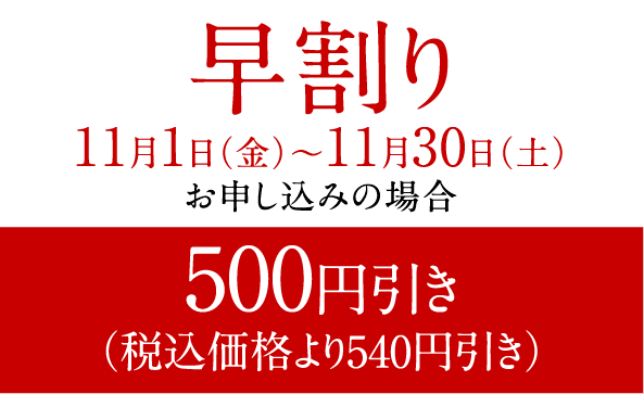 早割り 11月1日（金）～11月30日（土）お申し込みの場合 500円引き（税込価格より540円引き）