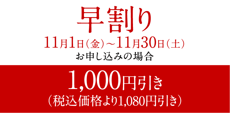 早割り 11月1日（金）～11月30日（土）お申し込みの場合 1,000円引き（税込価格より1,080円引き）